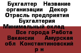 Бухгалтер › Название организации ­ Декор › Отрасль предприятия ­ Бухгалтерия › Минимальный оклад ­ 18 000 - Все города Работа » Вакансии   . Амурская обл.,Константиновский р-н